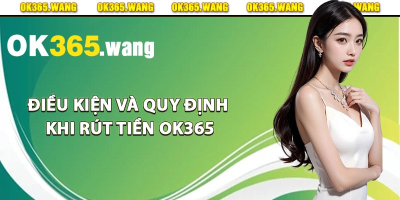 Điều kiện và quy định khi rút tiền Ok365