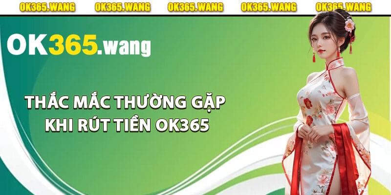 Giải đáp thắc mắc thường gặp khi rút tiền Ok365